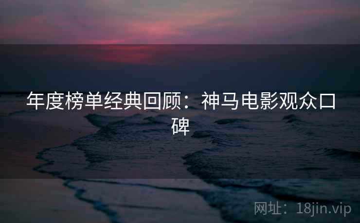 年度榜单经典回顾：神马电影观众口碑