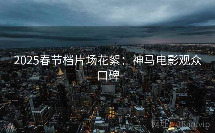 2025春节档片场花絮：神马电影观众口碑