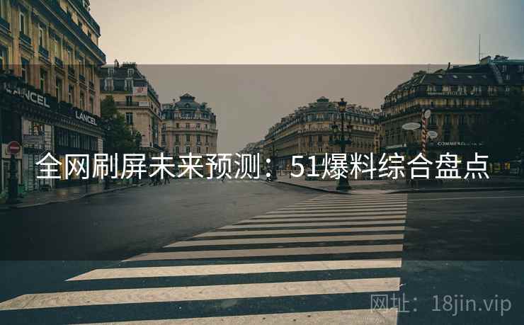 全网刷屏未来预测：51爆料综合盘点