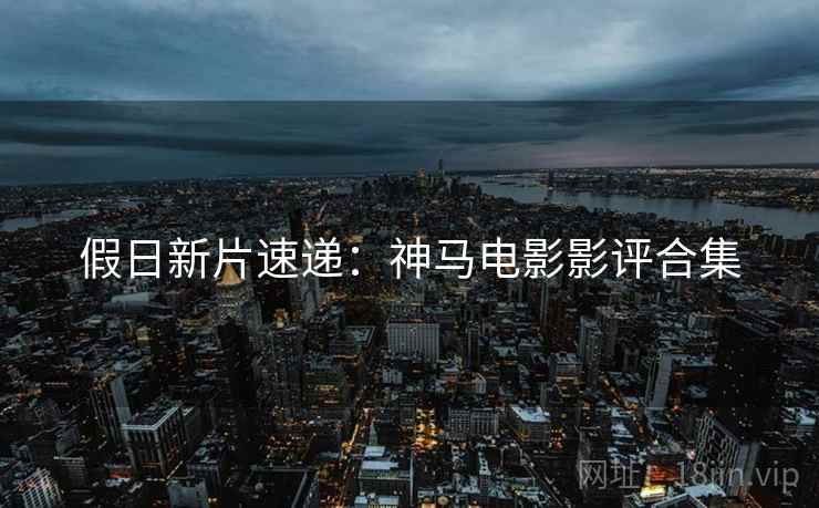 假日新片速递：神马电影影评合集