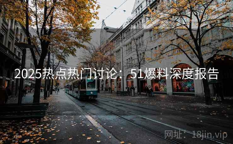 2025热点热门讨论：51爆料深度报告
