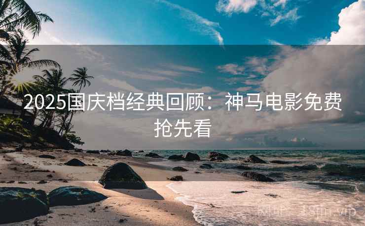 2025国庆档经典回顾：神马电影免费抢先看