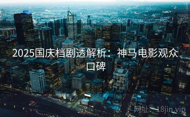 2025国庆档剧透解析：神马电影观众口碑