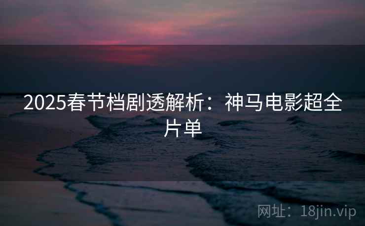 2025春节档剧透解析：神马电影超全片单