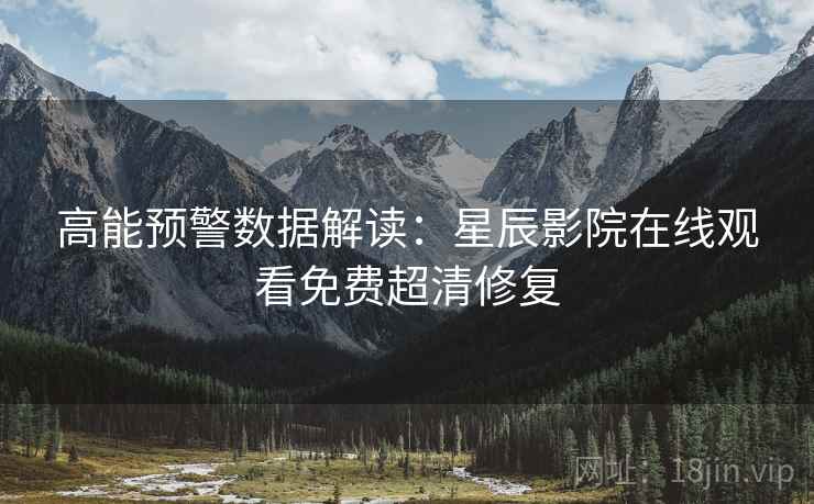 高能预警数据解读：星辰影院在线观看免费超清修复