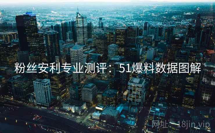 粉丝安利专业测评：51爆料数据图解