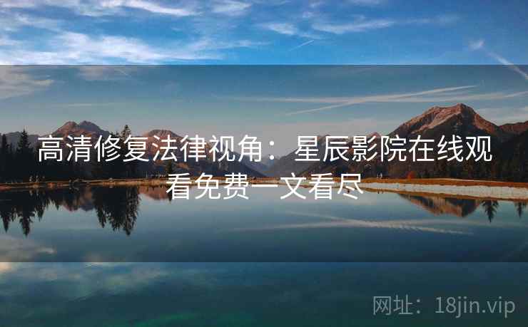 高清修复法律视角：星辰影院在线观看免费一文看尽