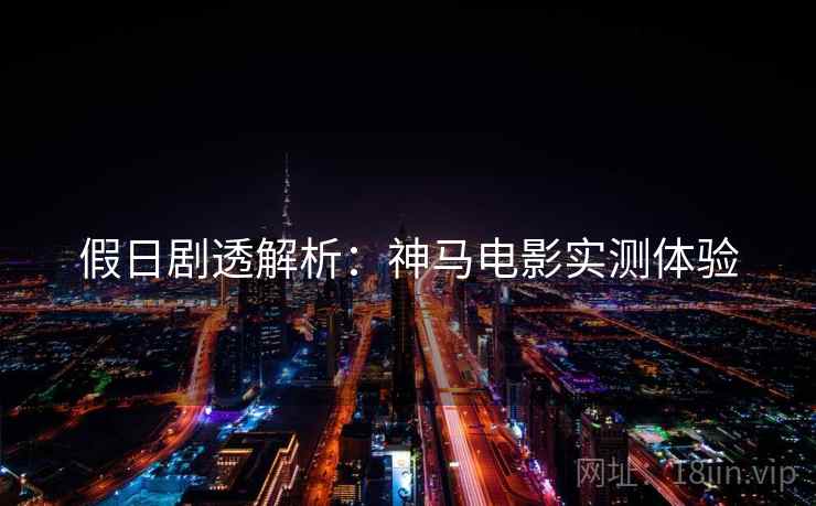 假日剧透解析：神马电影实测体验