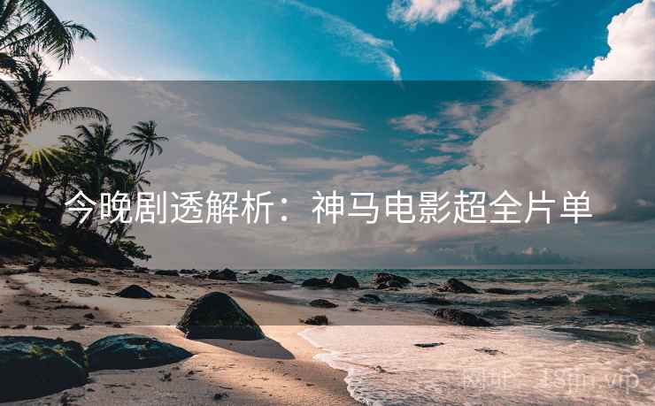今晚剧透解析：神马电影超全片单