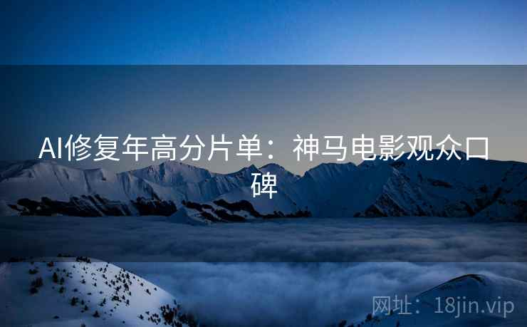 AI修复年高分片单：神马电影观众口碑