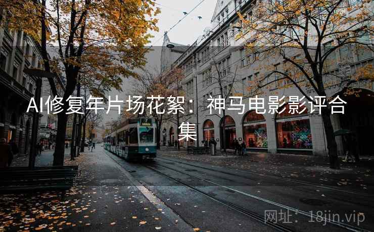 AI修复年片场花絮：神马电影影评合集