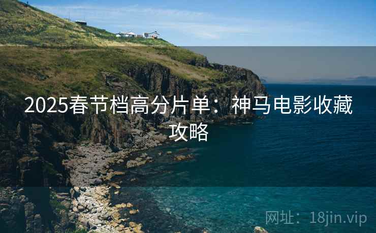 2025春节档高分片单：神马电影收藏攻略