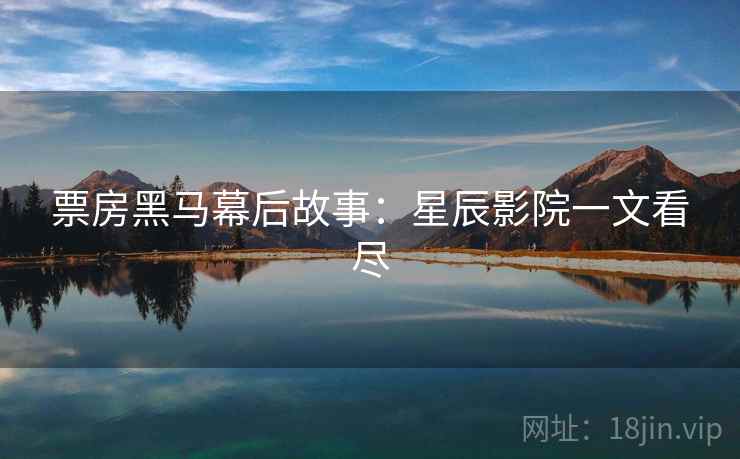 票房黑马幕后故事：星辰影院一文看尽