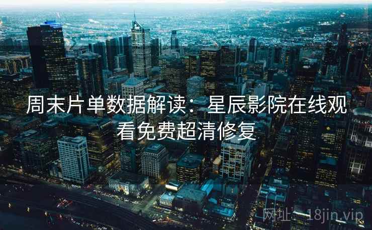 周末片单数据解读：星辰影院在线观看免费超清修复