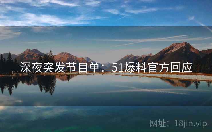 深夜突发节目单：51爆料官方回应