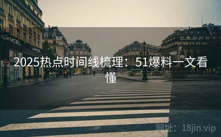 2025热点时间线梳理：51爆料一文看懂